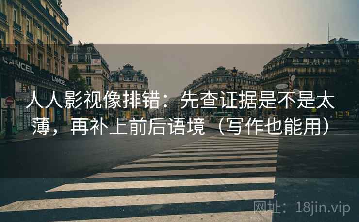 人人影视像排错：先查证据是不是太薄，再补上前后语境（写作也能用）