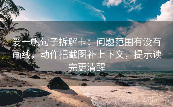 爱一帆句子拆解卡：问题范围有没有画线，动作把截图补上下文，提示读完更清醒