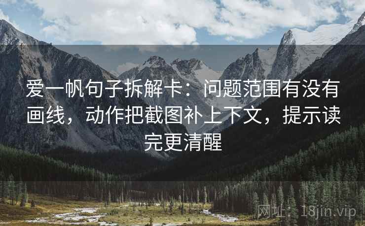 爱一帆句子拆解卡：问题范围有没有画线，动作把截图补上下文，提示读完更清醒