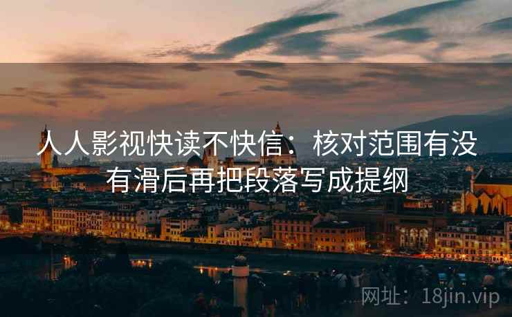 人人影视快读不快信：核对范围有没有滑后再把段落写成提纲