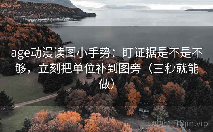 age动漫读图小手势:盯证据是不是不够,立刻把单位补到图旁(三秒就能做) age动漫读图小手势:盯证据是不是不够,立刻把单位补到图旁(三秒就能做)
