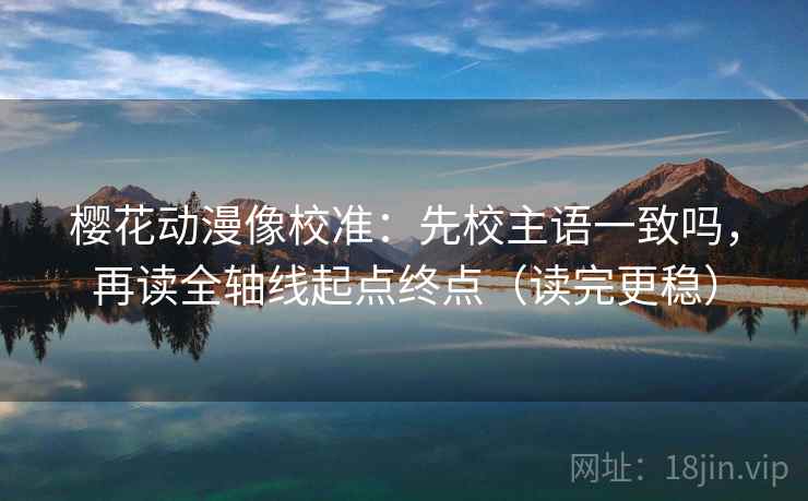 樱花动漫像校准：先校主语一致吗，再读全轴线起点终点（读完更稳）