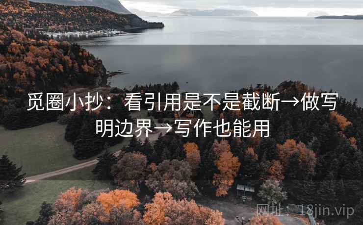 觅圈小抄:看引用是不是截断→做写明边界→写作也能用 觅圈小抄:看引用是不是截断→做写明边界→写作也能用