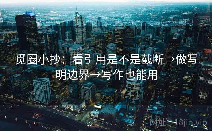 觅圈小抄:看引用是不是截断→做写明边界→写作也能用 觅圈小抄:看引用是不是截断→做写明边界→写作也能用