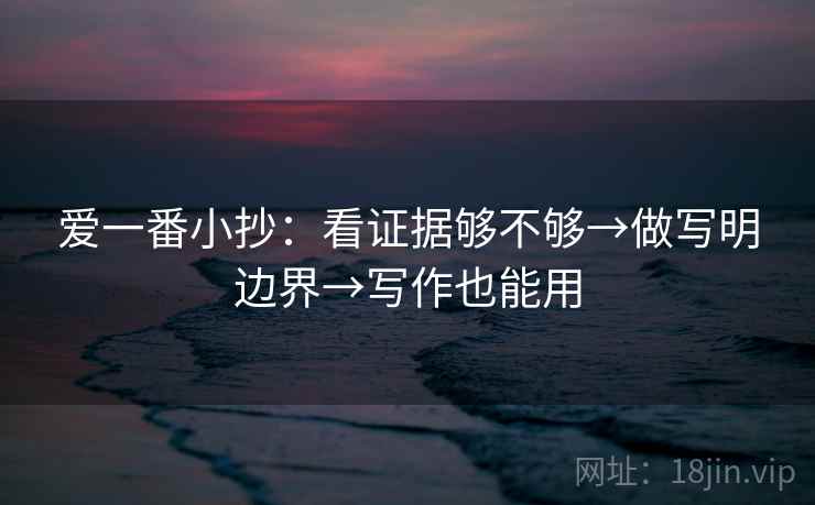 爱一番小抄：看证据够不够→做写明边界→写作也能用