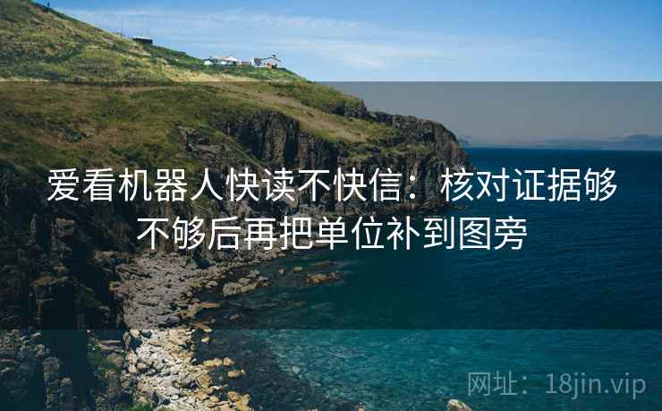 爱看机器人快读不快信：核对证据够不够后再把单位补到图旁