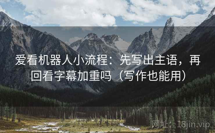 爱看机器人小流程：先写出主语，再回看字幕加重吗（写作也能用）